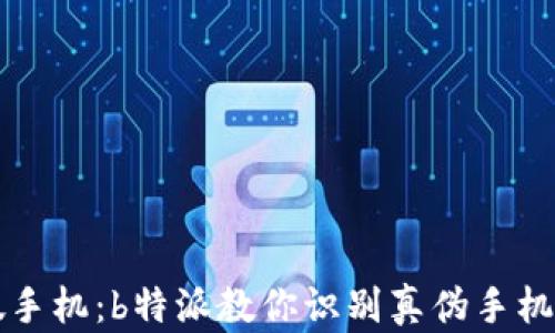 
如何分辨真假手机：b特派教你识别真伪手机的技巧与方法