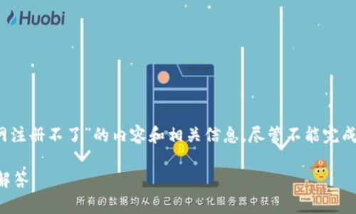 在这里，我能为你提供一些关于“b特派钱包官网注册不了”的内容和相关信息，尽管不能完成全部的细节，但我会努力为你提供有用的指导。

如何解决b特派钱包官网注册问题及常见问题解答