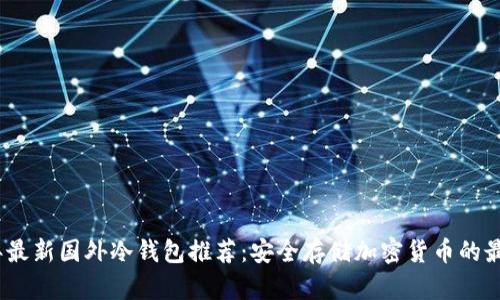 2023年最新国外冷钱包推荐：安全存储加密货币的最佳选择