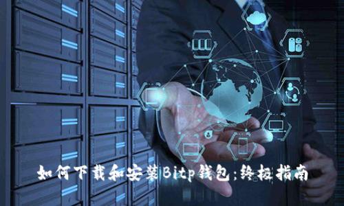 如何下载和安装Bitp钱包：终极指南