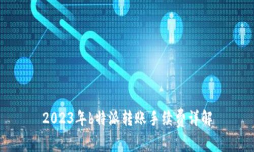 2023年b特派转账手续费详解