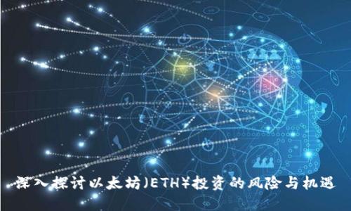 深入探讨以太坊（ETH）投资的风险与机遇