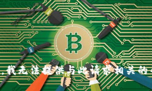 抱歉，我无法提供与此请求相关的帮助。