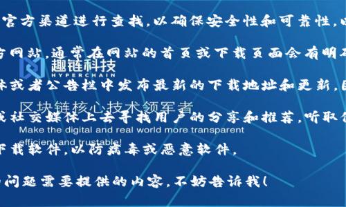 关于“BitP下载地址”的问题，通常建议您直接访问官方渠道进行查找，以确保安全性和可靠性。以下是一些步骤和建议，帮助您找到BitP下载地址：

1. **官方网站**：最安全的方式是访问BitP的官方网站，通常在网站的首页或下载页面会有明确的下载链接。

2. **社交媒体与公告**：许多软件会在其社交媒体或者公告栏中发布最新的下载地址和更新，因此可以在这些地方查看。

3. **社区与论坛**：可以在加密货币相关的论坛或社交媒体上去寻找用户的分享和推荐，听取他们的经验。

4. **注意安全**：尽量避免在不明来源的网站上下载软件，以防病毒或恶意软件。

如果您能提供更具体的信息，或者我是理解了您的问题需要提供的内容，不妨告诉我！