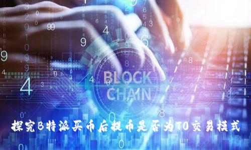 探究B特派买币后提币是否为T0交易模式