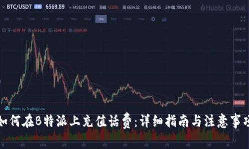 如何在B特派上充值话费：详细指南与注意事项