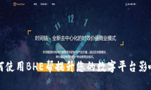 如何使用BHE帮提升您的数字平台影响力
