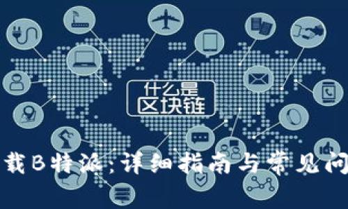 如何下载B特派：详细指南与常见问题解答