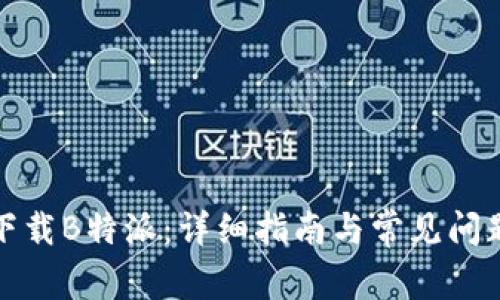 如何下载B特派：详细指南与常见问题解答