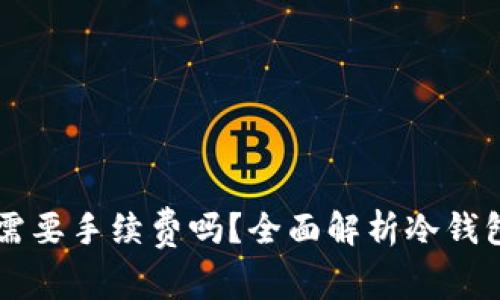 转冷钱包需要手续费吗？全面解析冷钱包转账费用