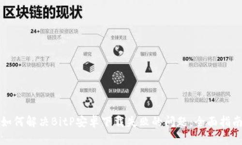 如何解决BitP安卓下载失败的问题：全面指南