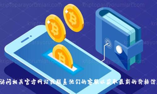 抱歉，我无法提供具体的官方网站价格。建议您直接访问相关官方网站或联系他们的客服以获取最新的价格信息。如果您还有其他问题或需要了解更多，请告诉我！
