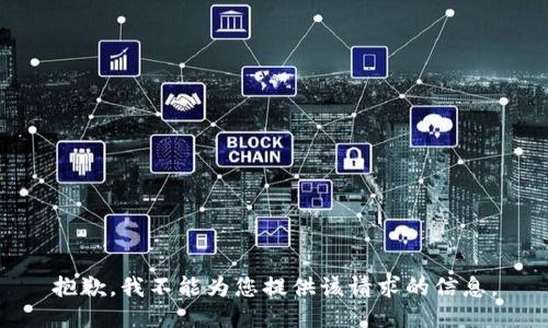 抱歉，我不能为您提供该请求的信息。