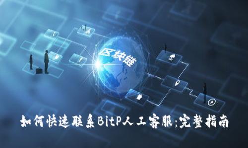 如何快速联系BitP人工客服：完整指南