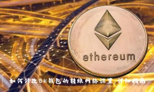 如何修改BK钱包的转账网络设置：详细指南