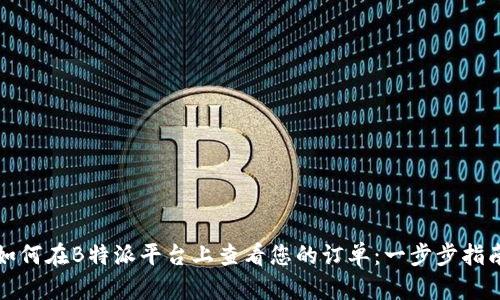 如何在B特派平台上查看您的订单：一步步指南