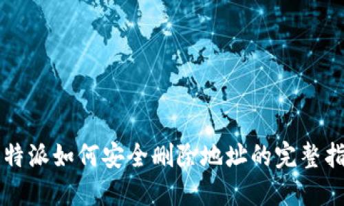 比特派如何安全删除地址的完整指南