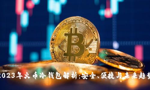 2023年火币冷钱包解析：安全、便捷与未来趋势