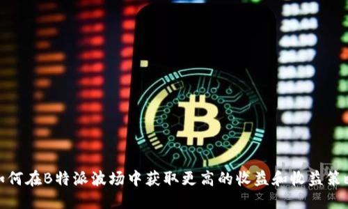 如何在B特派波场中获取更高的收益和收益策略