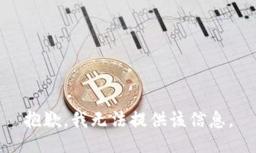 抱歉，我无法提供该信息。