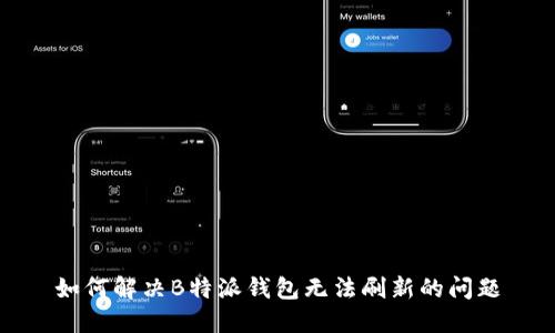 如何解决B特派钱包无法刷新的问题