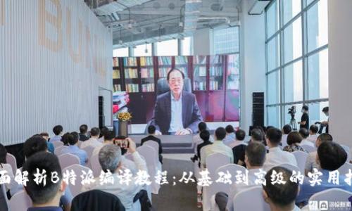 全面解析B特派编译教程：从基础到高级的实用指南