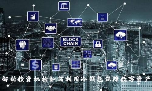 全面解析投资机构如何利用冷钱包保障数字资产安全