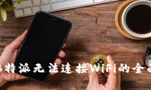 解决B特派无法连接WiFi的全面指南