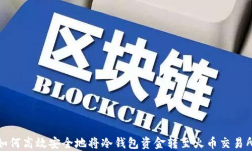 
如何高效安全地将冷钱包资金转至火币交易所