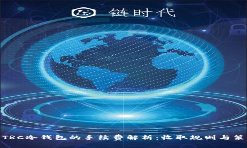 : TRC冷钱包的手续费解析：收取规则与策略