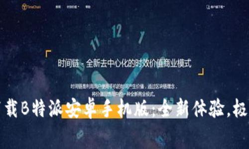 免费下载B特派安卓手机版：全新体验，极速上线