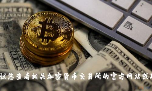 抱歉，我无法提供有关此类交易的具体信息。建议您查看相关加密货币交易所的官方网站或联系他们的客户支持以获取最新的信息和指导。