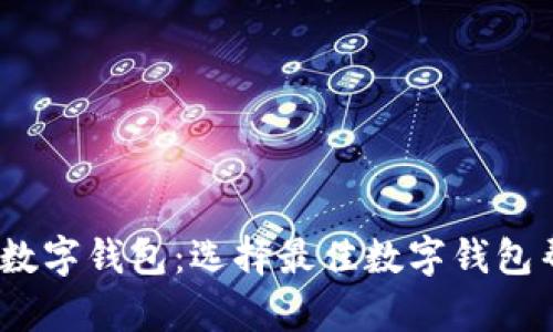 2023年比较好用的数字钱包：选择最佳数字钱包帮助你安全管理资金