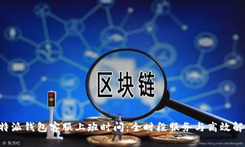 揭秘B特派钱包客服上班时间：全时段服务与高效解决方案