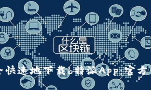如何安全快速地下载b特派App：官方网站指南