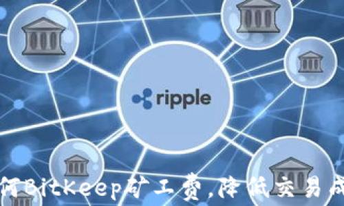
如何BitKeep矿工费，降低交易成本