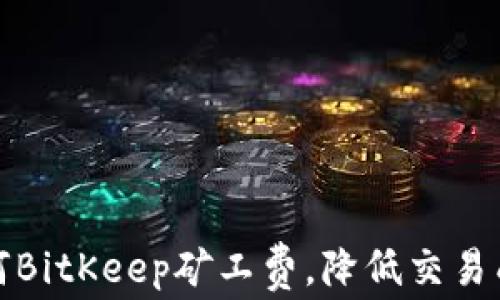 
如何BitKeep矿工费，降低交易成本
