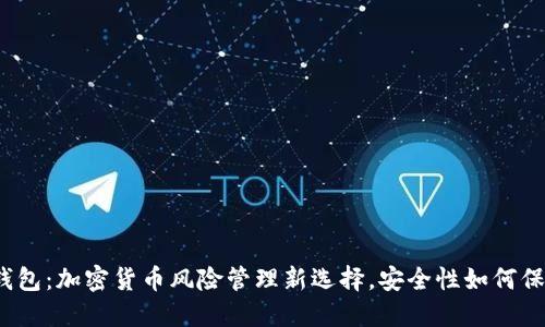 冷钱包：加密货币风险管理新选择，安全性如何保障？