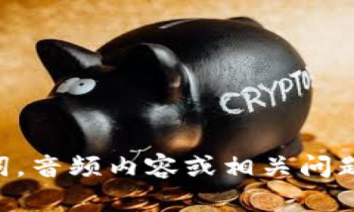 b相干内容未能提供。请确认是否提供完整和关键词。音频内容或相关问题也未列出。请提供更多信息或具体内容要求。谢谢！