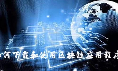 快速入门：如何下载和使用区块链应用程序的完整指南