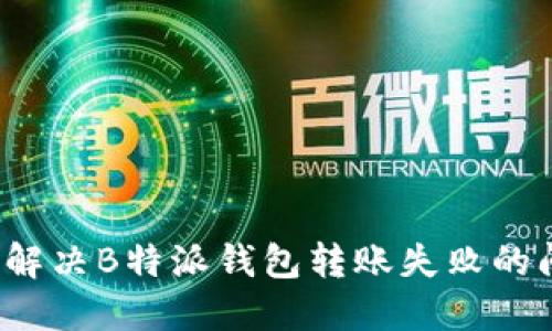 如何解决B特派钱包转账失败的问题？