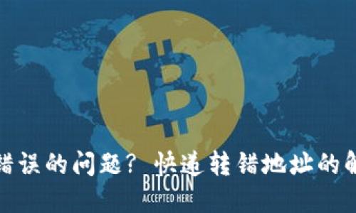 如何处理快递地址错误的问题? 快递转错地址的解决方案与预防措施
