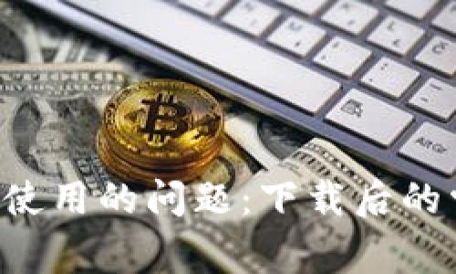 如何解决B特派无法使用的问题：下载后的常见故障及解决方案