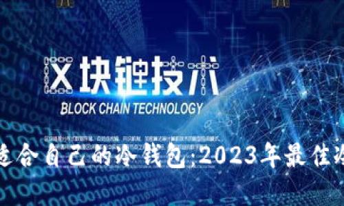 如何选择适合自己的冷钱包：2023年最佳冷钱包推荐