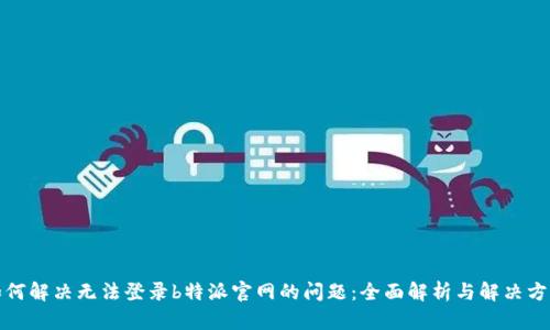 如何解决无法登录b特派官网的问题：全面解析与解决方案