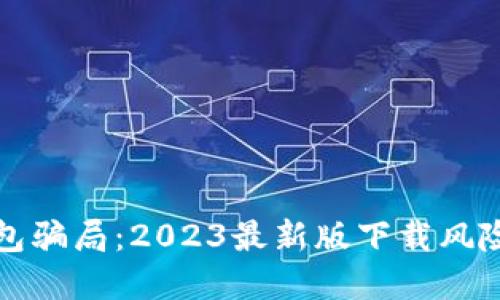揭穿冷链钱包骗局：2023最新版下载风险及防范指南
