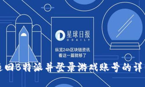 如何顺利退回B特派并登录游戏账号的详细操作指南