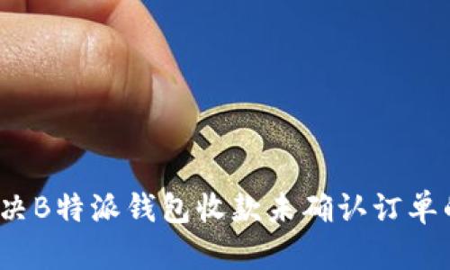 如何解决B特派钱包收款未确认订单的问题？