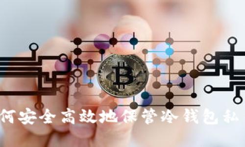 如何安全高效地保管冷钱包私钥？