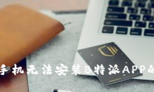 解决华为手机无法安装B特派APP的详细指南